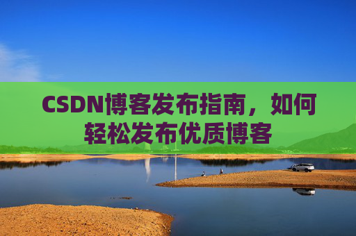 CSDN博客发布指南，如何轻松发布优质博客