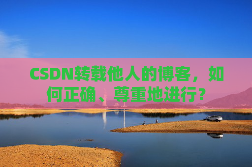 CSDN转载他人的博客，如何正确、尊重地进行？