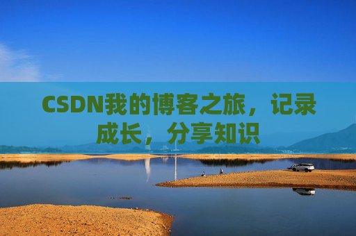 CSDN我的博客之旅，记录成长，分享知识