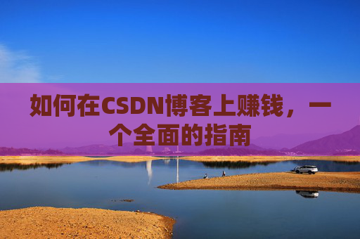 如何在CSDN博客上赚钱，一个全面的指南