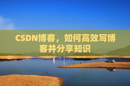 CSDN博客，如何高效写博客并分享知识